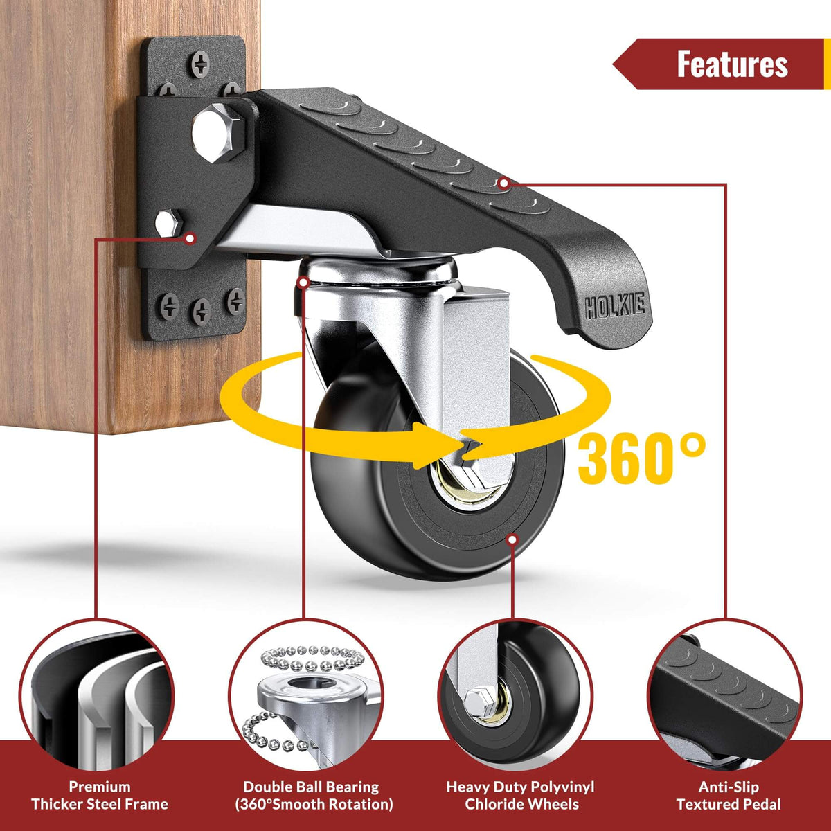 HOLKIE retractable casters have four key features ( premium thicker steel frame, double ball bearing, heavy-duty polyvinyl chloride wheels and anti-slip textured pedal)